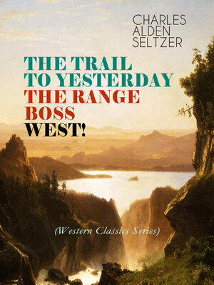 cover image of THE TRAIL TO YESTERDAY + THE RANGE BOSS + WEST! (Western Classics Series)